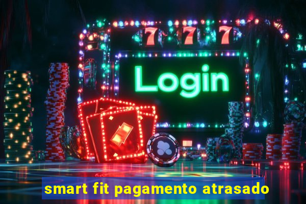 smart fit pagamento atrasado